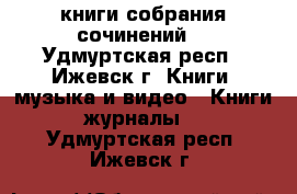 книги собрания сочинений  - Удмуртская респ., Ижевск г. Книги, музыка и видео » Книги, журналы   . Удмуртская респ.,Ижевск г.